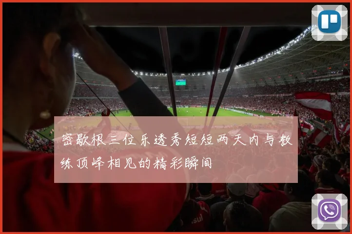 密歇根三位乐透秀短短两天内与教练顶峰相见的精彩瞬间