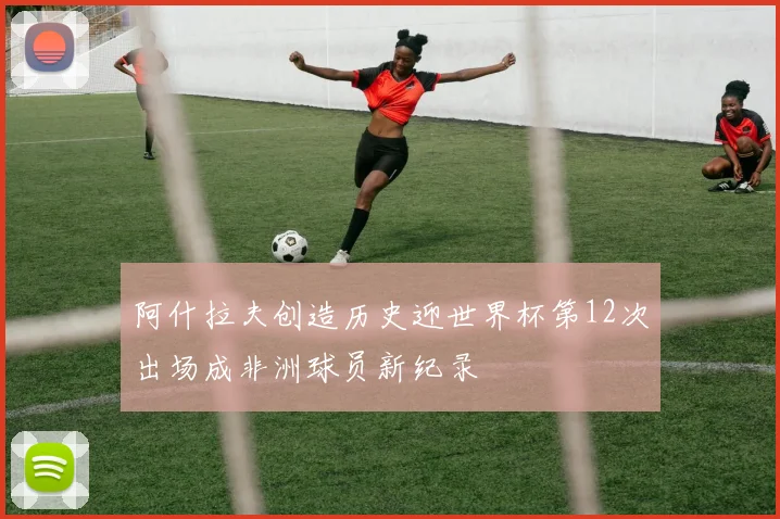 阿什拉夫创造历史迎世界杯第12次出场成非洲球员新纪录
