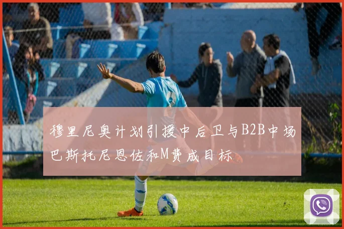 穆里尼奥计划引援中后卫与B2B中场巴斯托尼恩佐和M费成目标