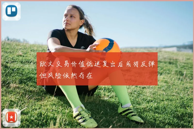 欧文交易价值低迷复出后或将反弹但风险依然存在